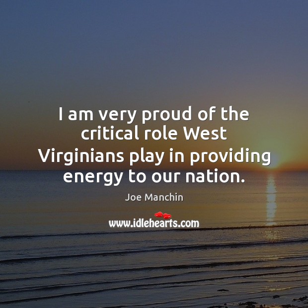 I am very proud of the critical role West Virginians play in Joe Manchin Picture Quote