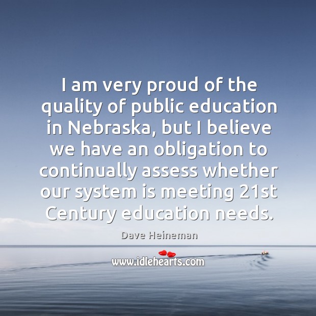 I am very proud of the quality of public education in nebraska, but I believe we have Dave Heineman Picture Quote