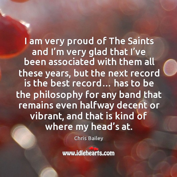 I am very proud of the saints and I’m very glad that I’ve been associated with them all Chris Bailey Picture Quote