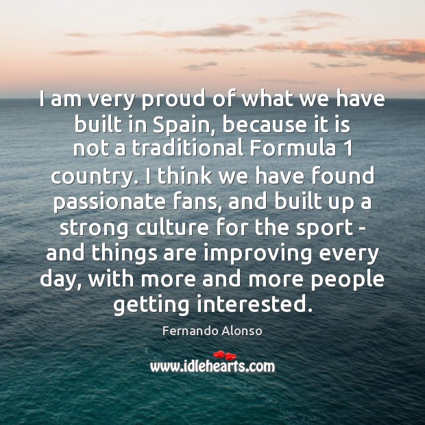 I am very proud of what we have built in Spain, because Fernando Alonso Picture Quote