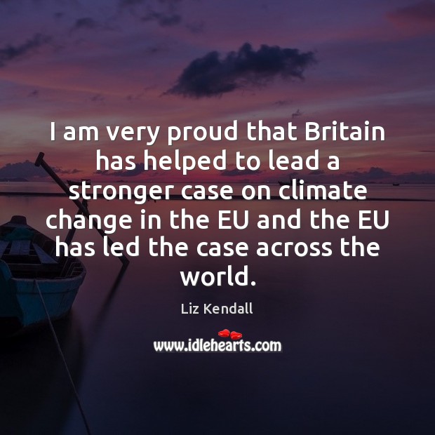 I am very proud that Britain has helped to lead a stronger Climate Change Quotes Image