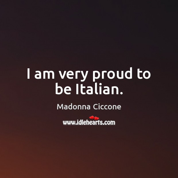 I am very proud to be Italian. Madonna Ciccone Picture Quote
