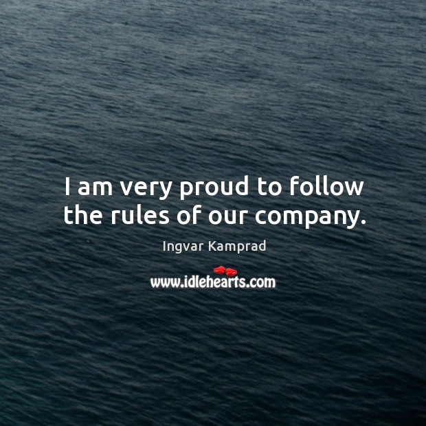 I am very proud to follow the rules of our company. Ingvar Kamprad Picture Quote