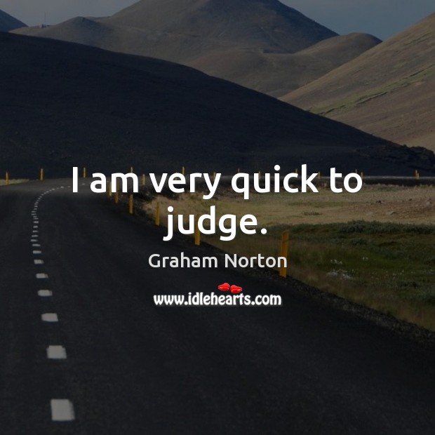 I am very quick to judge. Graham Norton Picture Quote