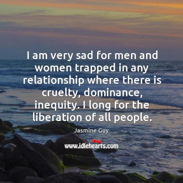 I am very sad for men and women trapped in any relationship where there is cruelty Jasmine Guy Picture Quote