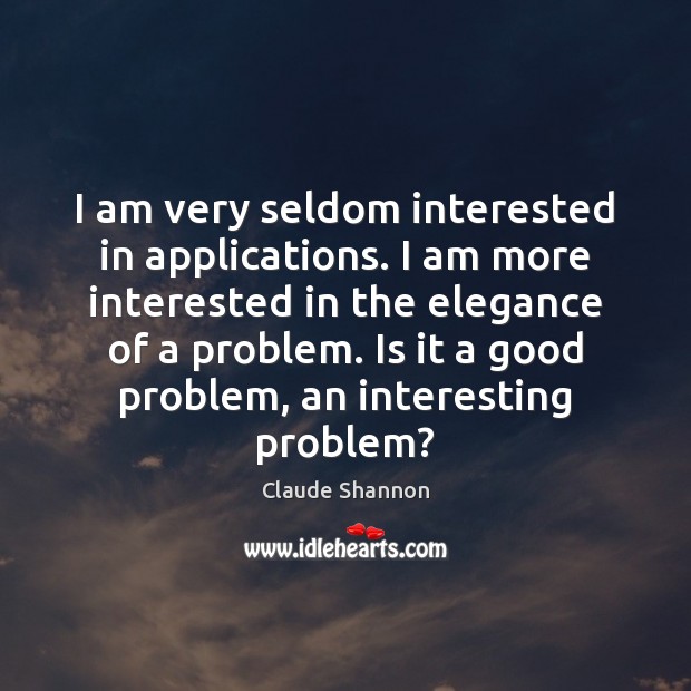 I am very seldom interested in applications. I am more interested in Claude Shannon Picture Quote