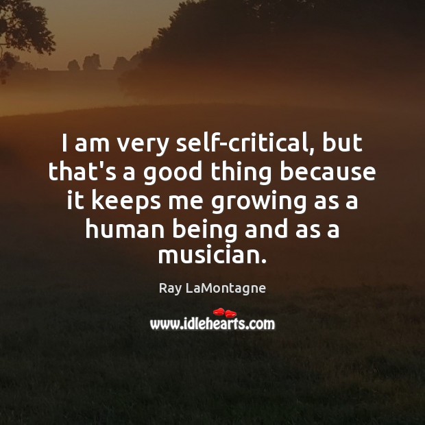 I am very self-critical, but that’s a good thing because it keeps Ray LaMontagne Picture Quote