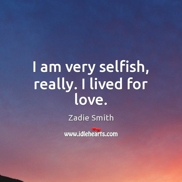 I am very selfish, really. I lived for love. Zadie Smith Picture Quote
