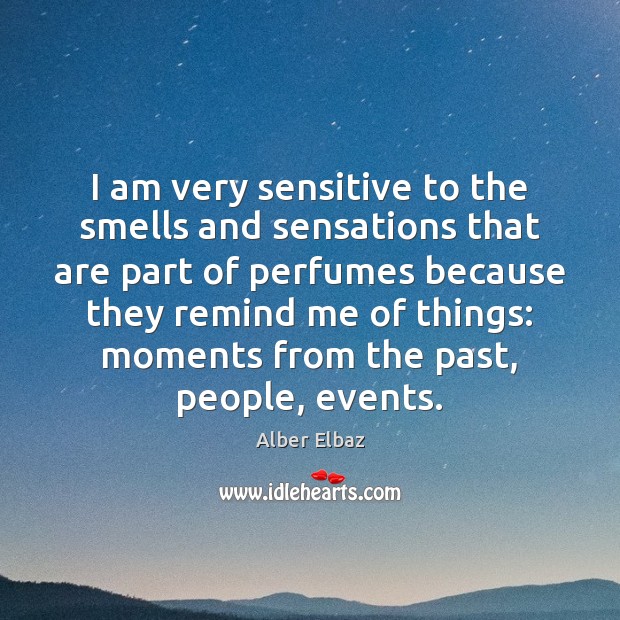 I am very sensitive to the smells and sensations that are part Alber Elbaz Picture Quote