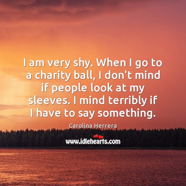 I am very shy. When I go to a charity ball, I Carolina Herrera Picture Quote