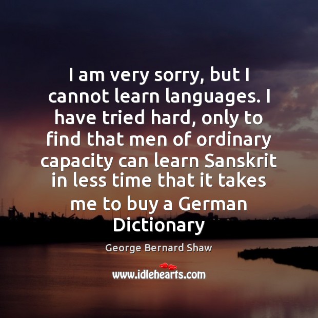 I am very sorry, but I cannot learn languages. I have tried George Bernard Shaw Picture Quote