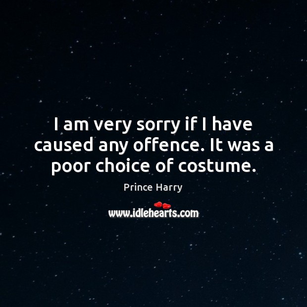 I am very sorry if I have caused any offence. It was a poor choice of costume. Prince Harry Picture Quote