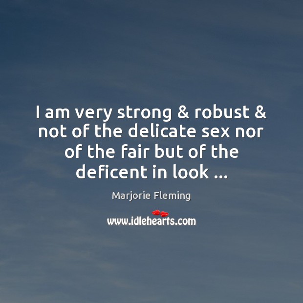 I am very strong & robust & not of the delicate sex nor of Marjorie Fleming Picture Quote