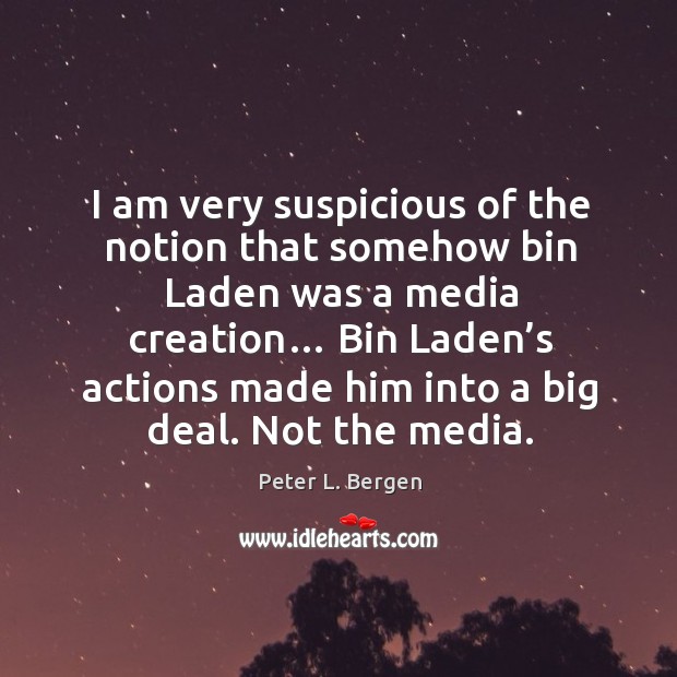 I am very suspicious of the notion that somehow bin laden was a media creation… Peter L. Bergen Picture Quote
