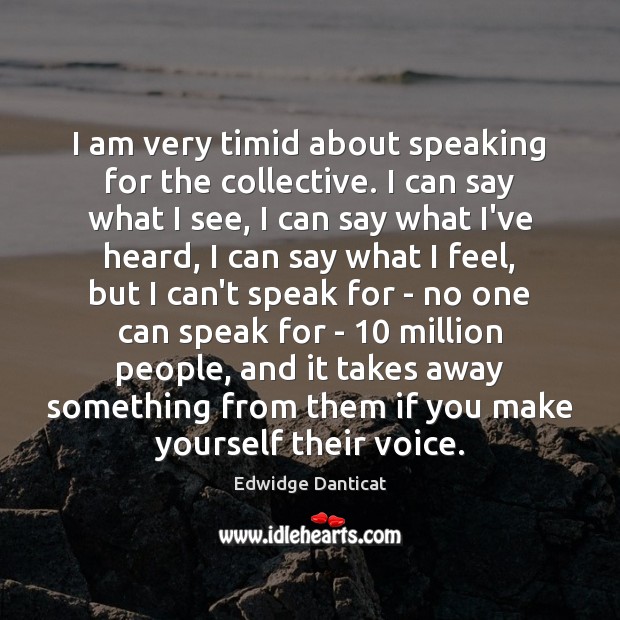 I am very timid about speaking for the collective. I can say Edwidge Danticat Picture Quote