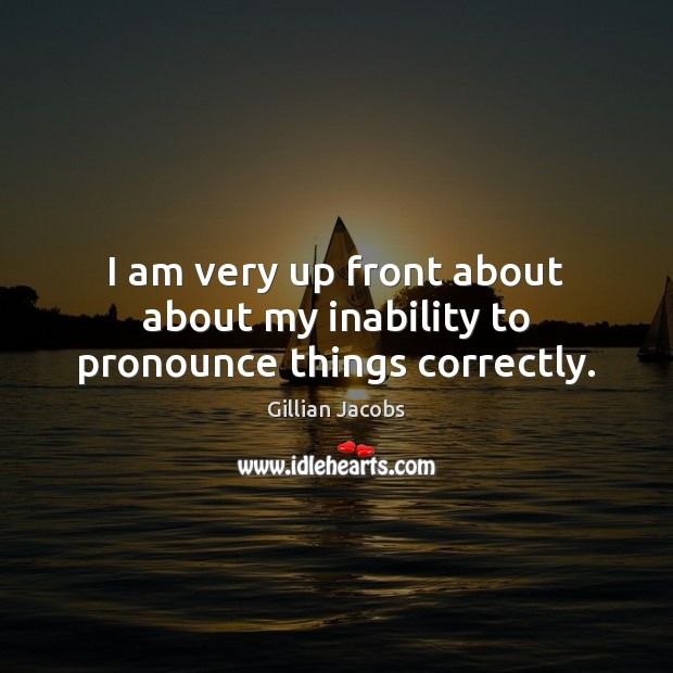 I am very up front about about my inability to pronounce things correctly. Gillian Jacobs Picture Quote