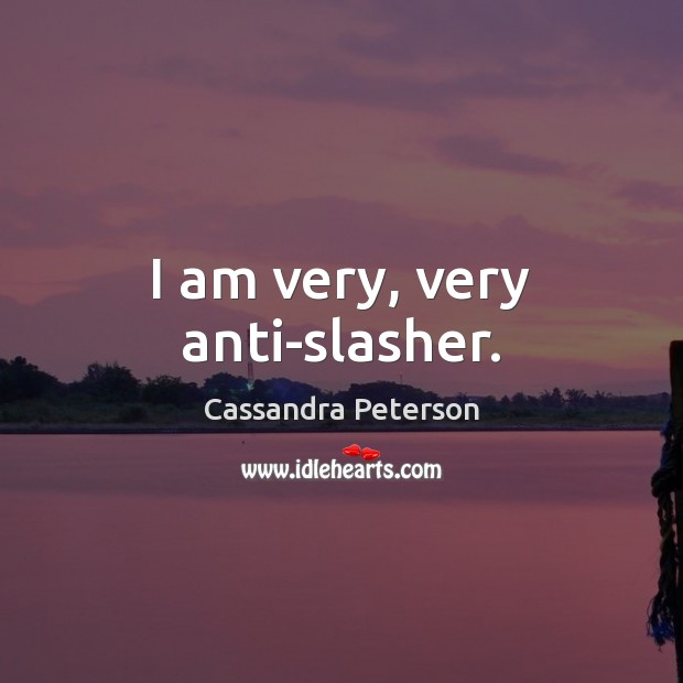 I am very, very anti-slasher. Cassandra Peterson Picture Quote