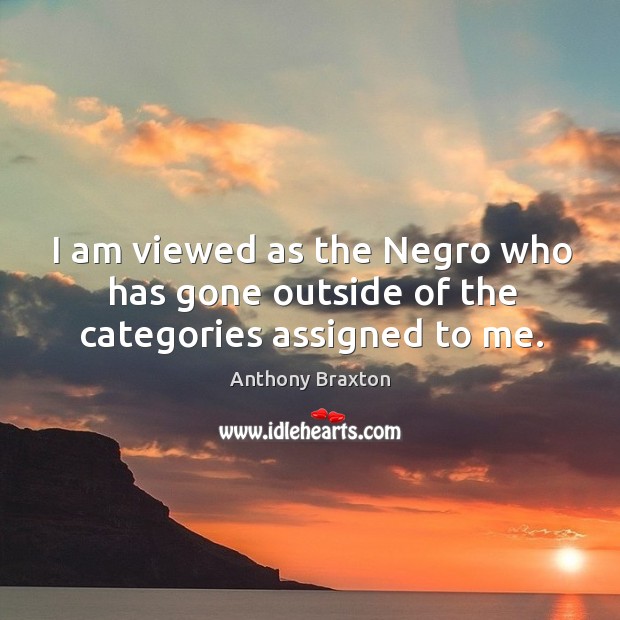 I am viewed as the negro who has gone outside of the categories assigned to me. Image