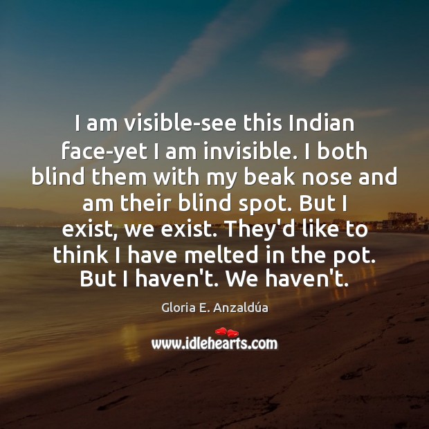 I am visible-see this Indian face-yet I am invisible. I both blind Gloria E. Anzaldúa Picture Quote