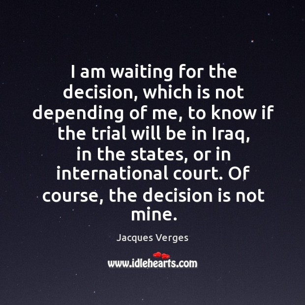 I am waiting for the decision, which is not depending of me Jacques Verges Picture Quote