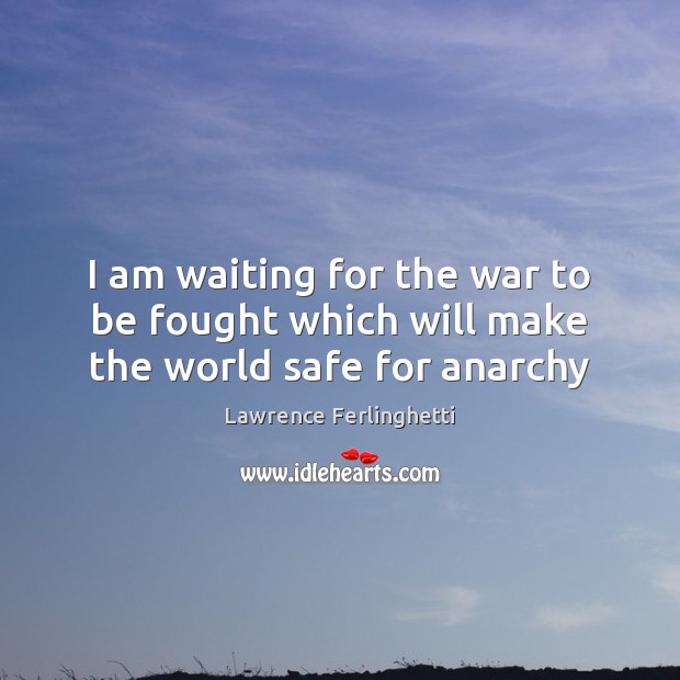 I am waiting for the war to be fought which will make the world safe for anarchy Image