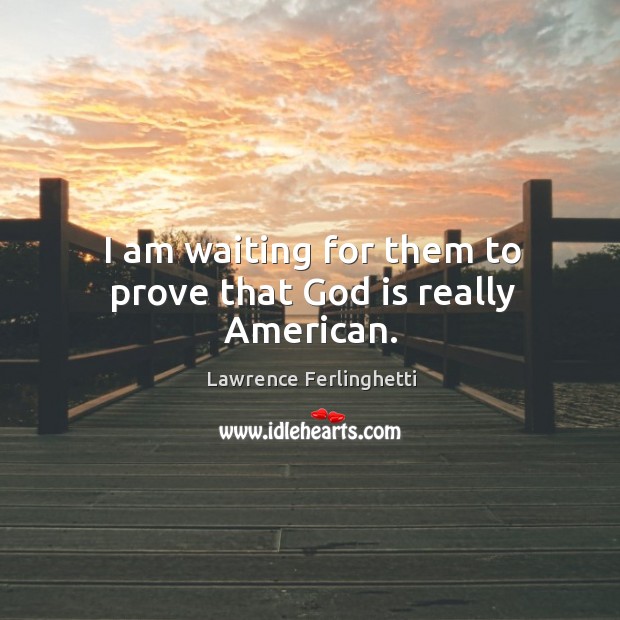 I am waiting for them to prove that God is really american. Lawrence Ferlinghetti Picture Quote