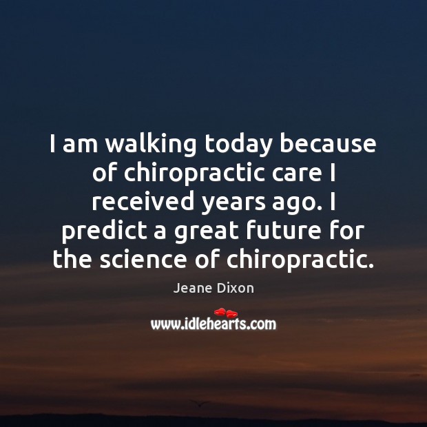 I am walking today because of chiropractic care I received years ago. Jeane Dixon Picture Quote