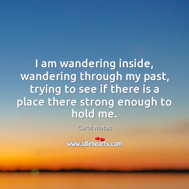 I am wandering inside, wandering through my past, trying to see if Carol Matas Picture Quote