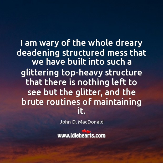 I am wary of the whole dreary deadening structured mess that we John D. MacDonald Picture Quote