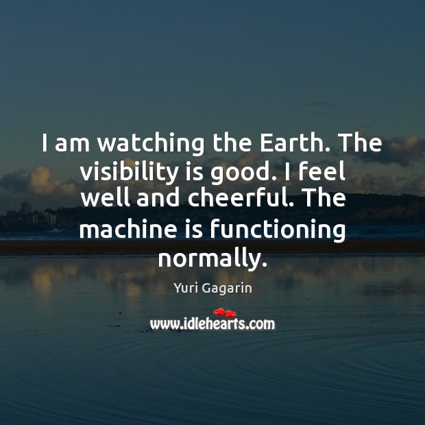 I am watching the Earth. The visibility is good. I feel well Yuri Gagarin Picture Quote