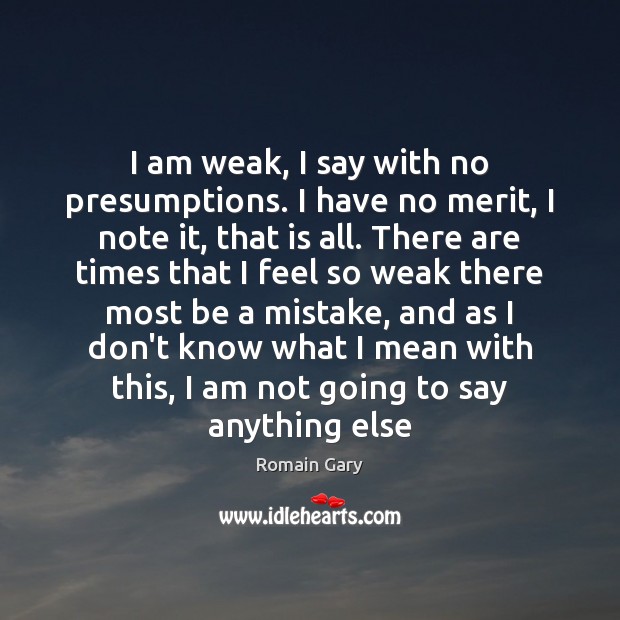 I am weak, I say with no presumptions. I have no merit, Romain Gary Picture Quote