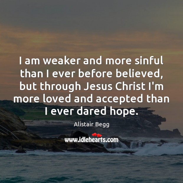 I am weaker and more sinful than I ever before believed, but Alistair Begg Picture Quote