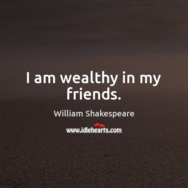 I am wealthy in my friends. Image