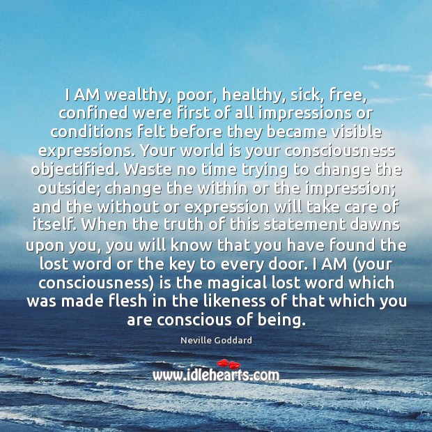 I AM wealthy, poor, healthy, sick, free, confined were first of all 