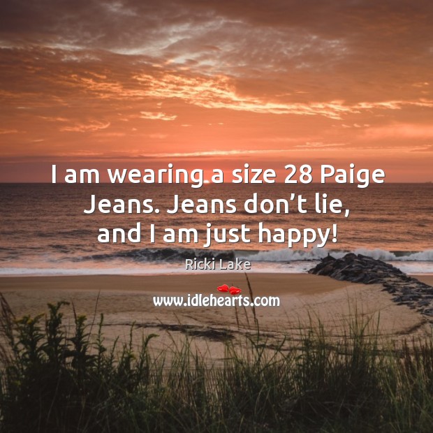 I am wearing a size 28 paige jeans. Jeans don’t lie, and I am just happy! Ricki Lake Picture Quote