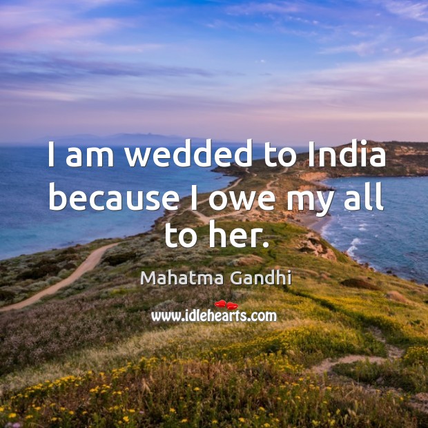 I am wedded to India because I owe my all to her. Mahatma Gandhi Picture Quote