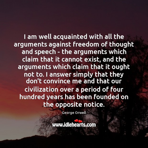 I am well acquainted with all the arguments against freedom of thought George Orwell Picture Quote