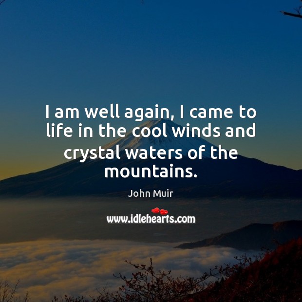 I am well again, I came to life in the cool winds and crystal waters of the mountains. John Muir Picture Quote