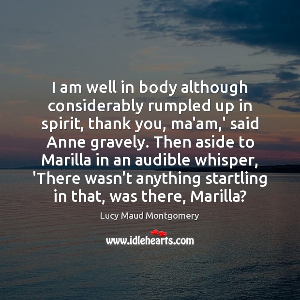 I am well in body although considerably rumpled up in spirit, thank Lucy Maud Montgomery Picture Quote