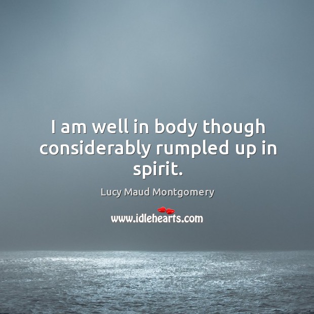 I am well in body though considerably rumpled up in spirit. Lucy Maud Montgomery Picture Quote