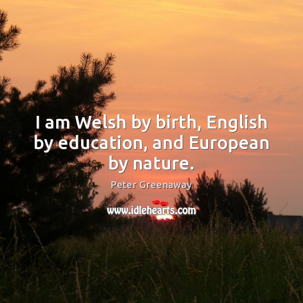 I am Welsh by birth, English by education, and European by nature. Peter Greenaway Picture Quote