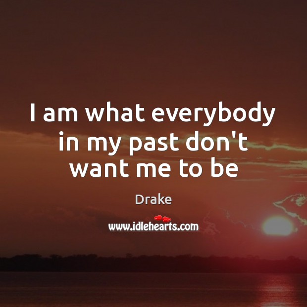 I am what everybody in my past don’t want me to be Drake Picture Quote