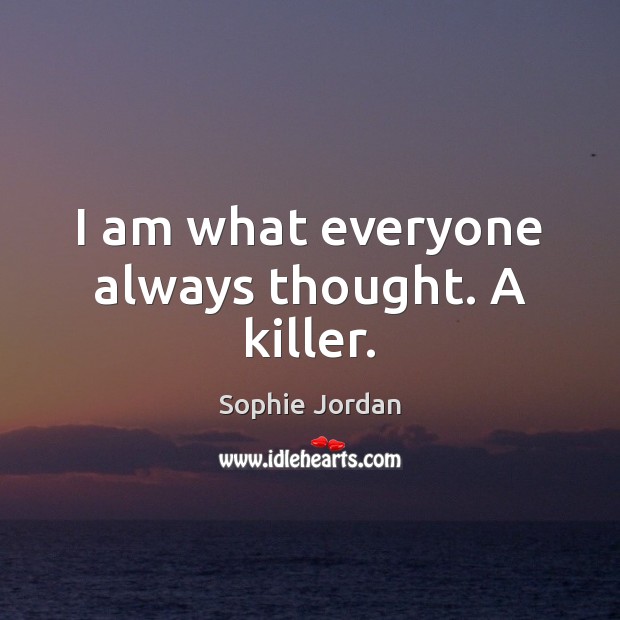 I am what everyone always thought. A killer. Sophie Jordan Picture Quote