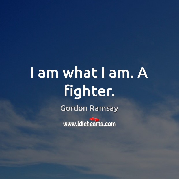 I am what I am. A fighter. Gordon Ramsay Picture Quote