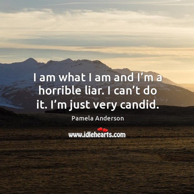 I am what I am and I’m a horrible liar. I can’t do it. I’m just very candid. Image