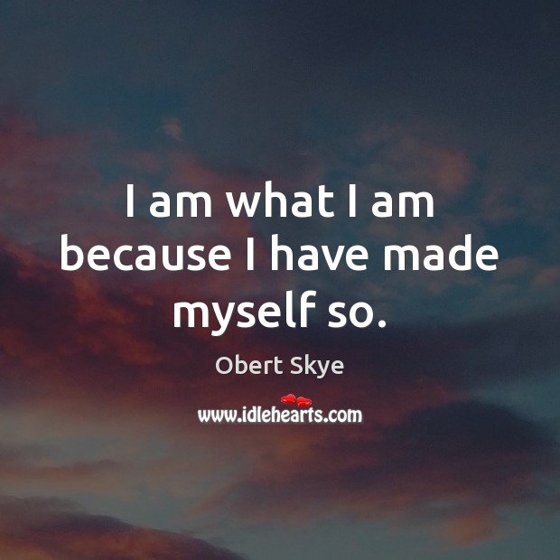 I am what I am because I have made myself so. Obert Skye Picture Quote