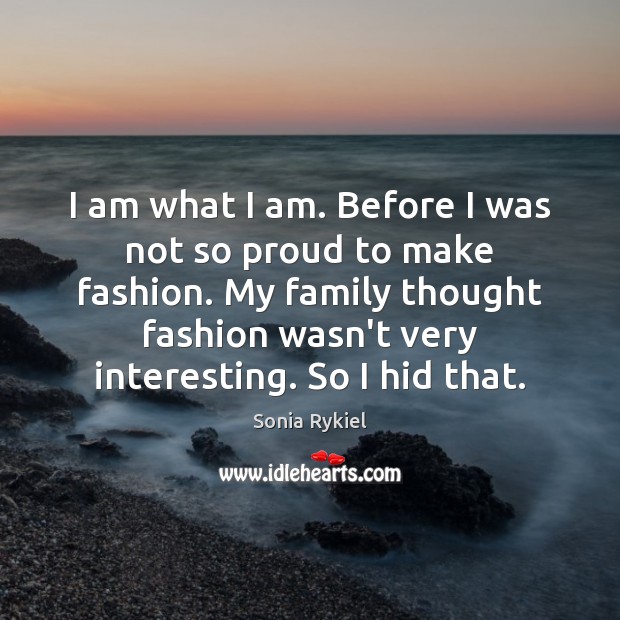 I am what I am. Before I was not so proud to Sonia Rykiel Picture Quote