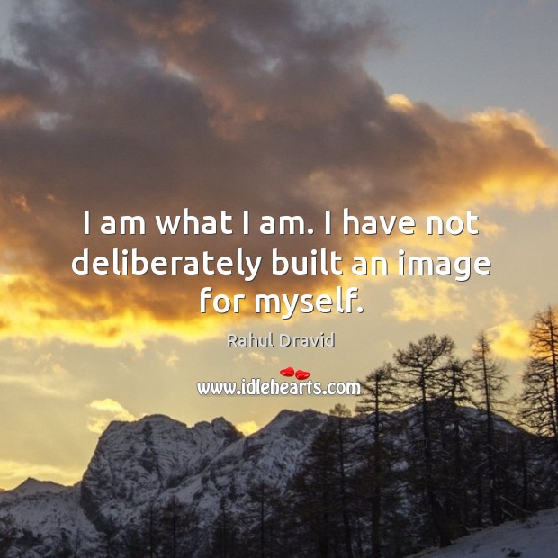 I am what I am. I have not deliberately built an image for myself. Rahul Dravid Picture Quote