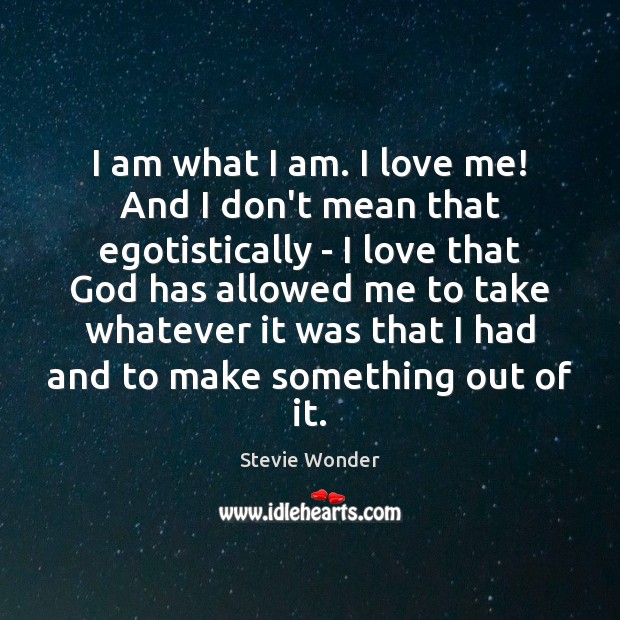I am what I am. I love me! And I don’t mean Stevie Wonder Picture Quote