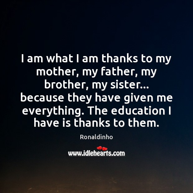 I am what I am thanks to my mother, my father, my Brother Quotes Image